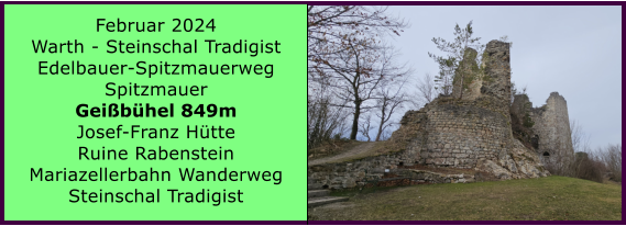 BERICHT  FOLGT BERICHT  FOLGT Ranach 80   Ranach 80   Jnner 2024 Steinbach am Attersee Kienklause Bramhosen 960m Praterstern Keinklause    BERICHT  FOLGT BERICHT  FOLGT Ranach 80   Ranach 80   Februar 2024 Warth - Steinschal Tradigist Edelbauer-Spitzmauerweg Spitzmauer Geibhel 849m Josef-Franz Htte Ruine Rabenstein Mariazellerbahn Wanderweg Steinschal Tradigist