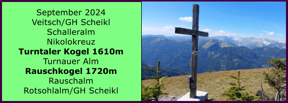 BERICHT  FOLGT BERICHT  FOLGT Ranach 80   Ranach 80   September 2024 Veitsch/GH Scheikl Schalleralm Nikolokreuz Turntaler Kogel 1610m Turnauer Alm Rauschkogel 1720m Rauschalm Rotsohlalm/GH Scheikl